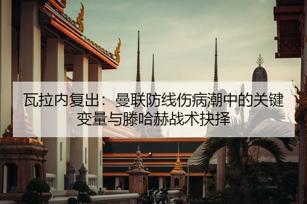瓦拉内复出：曼联防线伤病潮中的关键变量与滕哈赫战术抉择