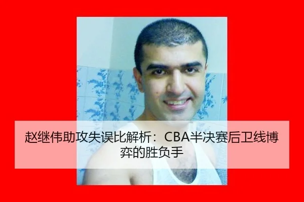 赵继伟助攻失误比解析：CBA半决赛后卫线博弈的胜负手