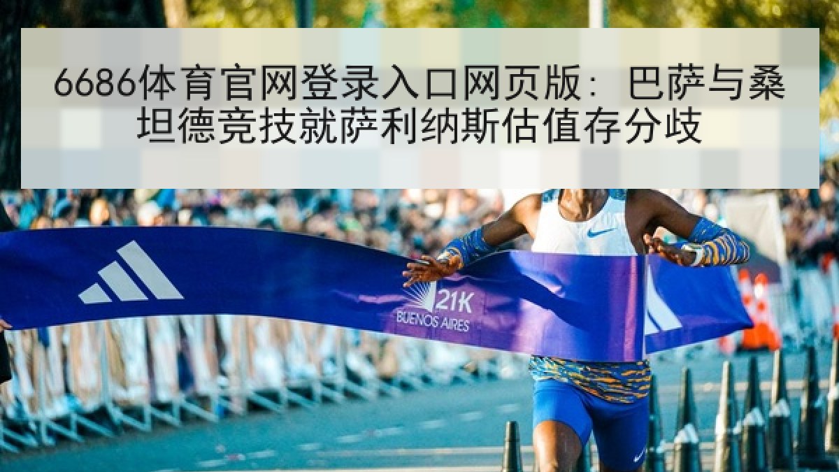 6686体育官网登录入口网页版: 巴萨与桑坦德竞技就萨利纳斯估值存分歧