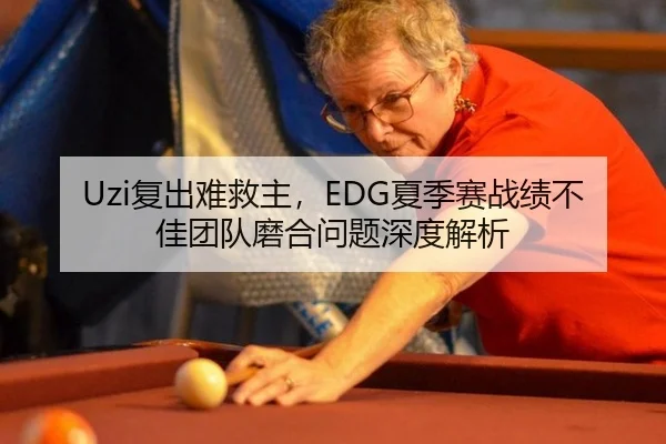 Uzi复出难救主，EDG夏季赛战绩不佳团队磨合问题深度解析