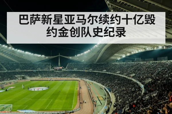 巴萨新星亚马尔续约十亿毁约金创队史纪录