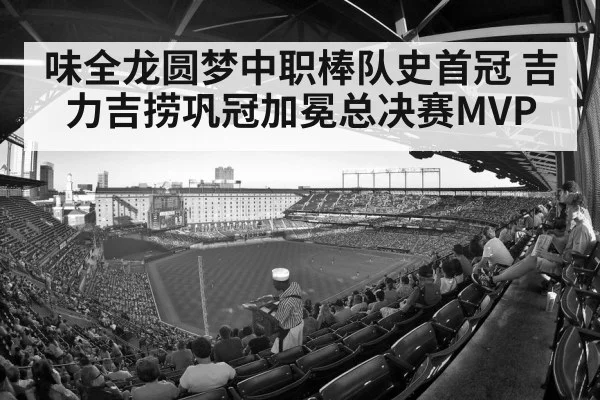 味全龙圆梦中职棒队史首冠 吉力吉捞巩冠加冕总决赛MVP