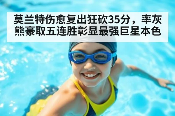 莫兰特伤愈复出狂砍35分,率灰熊豪取五连胜彰显最强巨星本色