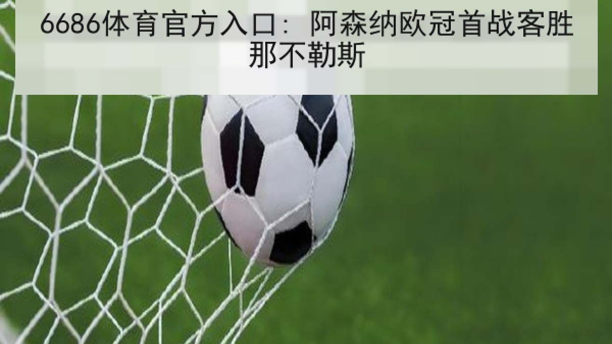 6686体育官方入口: 阿森纳欧冠首战客胜那不勒斯 6686体育官方入口: 阿森纳欧冠首战客胜那不勒斯